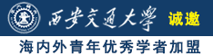 美女鸡巴操逼网站诚邀海内外青年优秀学者加盟西安交通大学